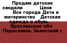 Продам детские сандали Kapika › Цена ­ 1 000 - Все города Дети и материнство » Детская одежда и обувь   . Ярославская обл.,Переславль-Залесский г.